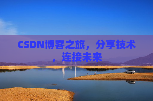 CSDN博客之旅，分享技术，连接未来